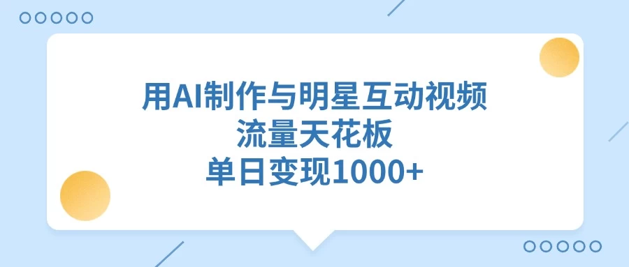用AI制作与明星互动视频，流量天花板，单日变现1000+ 第1张