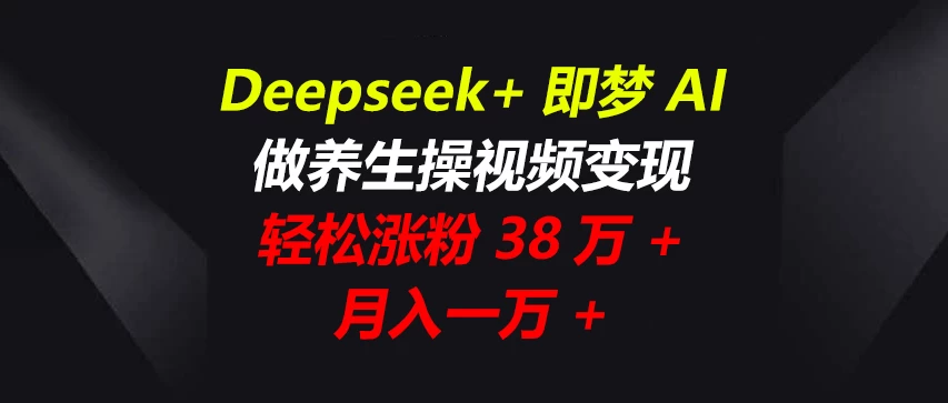 Deepseek+即梦AI，做养生操视频变现，轻松涨粉38万+，月入一万+ 第1张