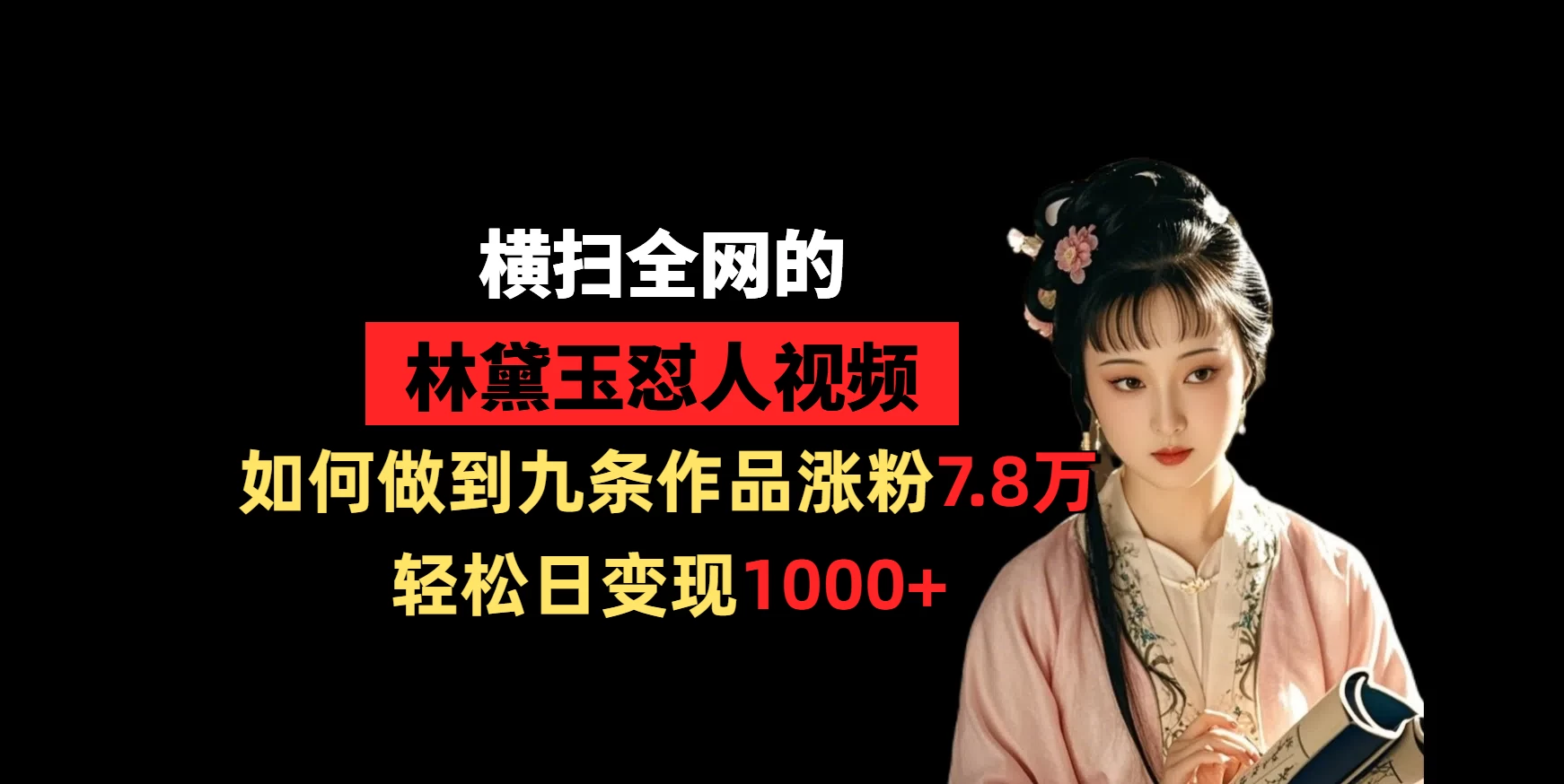横扫全网的林黛玉怼人视频，如何做到九条作品涨粉7.8万，轻松日变现1000+ 第1张