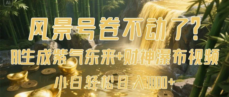 风景号卷不动了？AI一键生成紫气东来+财神瀑布视频，小白轻松日入1000+ 第1张
