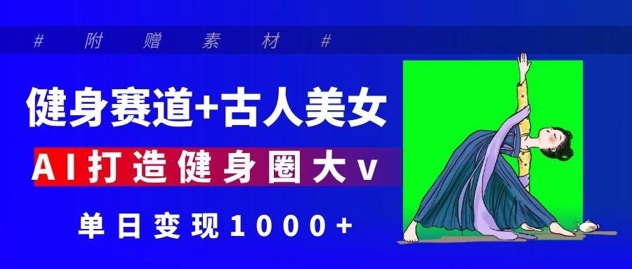 健身赛道+古人美女 AI打造健身圈大v 单日变现1000+ 第1张