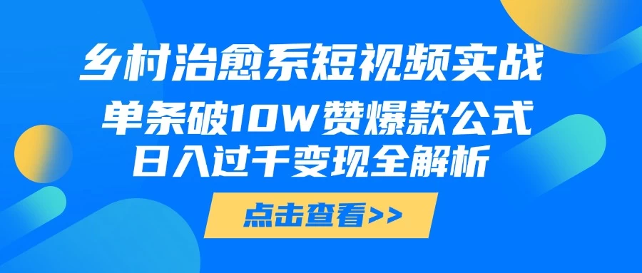 乡村治愈系短视频实战，单条破10W赞爆款公式，日入过千变现全解析 第1张