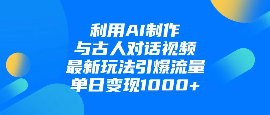 利用AI制作与古人对话的视频，最新玩法引爆流量，单日变现1000+ 第1张