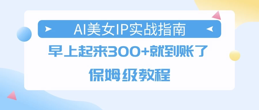 AI美女IP实战指南，早上起来300+就到账了，保姆级教程 第1张