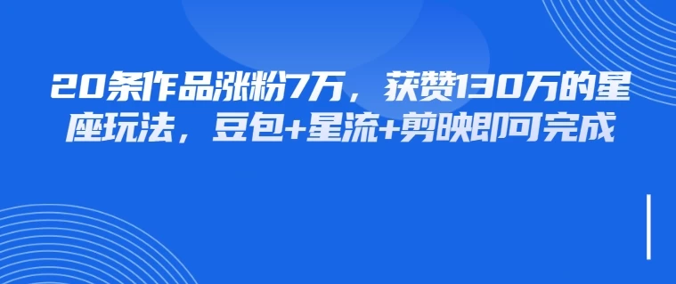 20条作品涨粉7万，获赞130万的星座玩法，豆包+星流+剪映即可完成 第1张