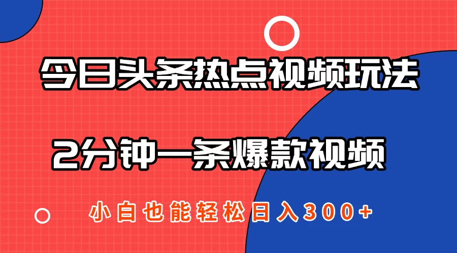 今日头条热点视频2.0玩法，AI一键成片，2分钟一条爆款视频 小白也能轻松日入300+ 第1张
